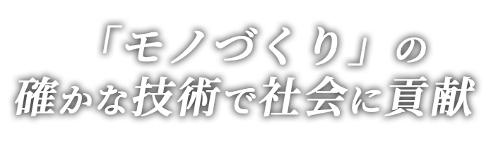 「モノづくり」の確かな技術で社会に貢献